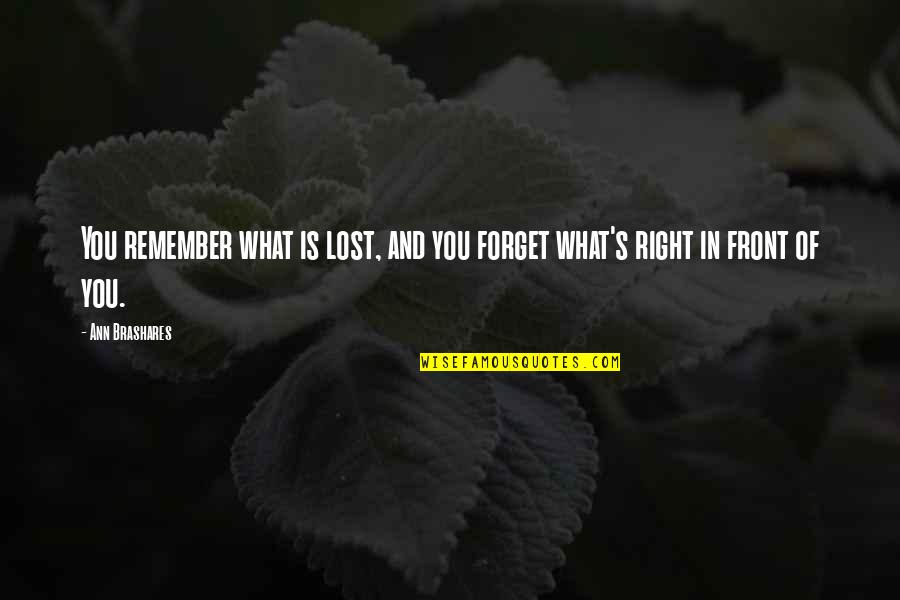Right In Front Of You Quotes By Ann Brashares: You remember what is lost, and you forget