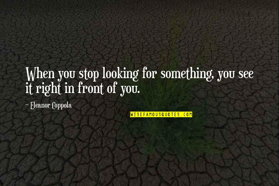 Right In Front Of You Quotes By Eleanor Coppola: When you stop looking for something, you see
