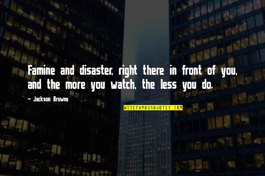 Right In Front Of You Quotes By Jackson Browne: Famine and disaster, right there in front of
