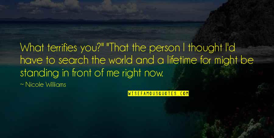 Right In Front Of You Quotes By Nicole Williams: What terrifies you?" "That the person I thought