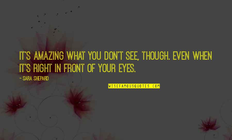 Right In Front Of You Quotes By Sara Shepard: It's amazing what you don't see, though. Even