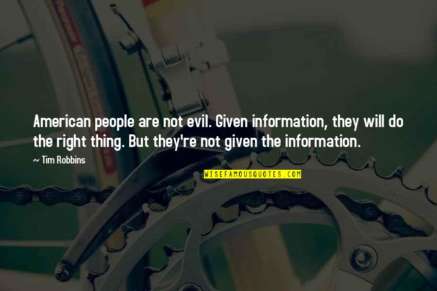 Right Information Quotes By Tim Robbins: American people are not evil. Given information, they