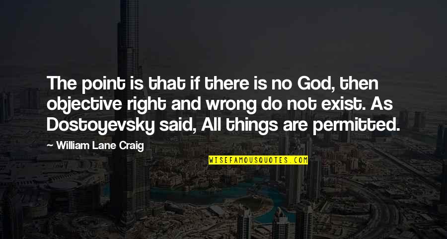 Right Is Right And Wrong Is Wrong Quotes By William Lane Craig: The point is that if there is no Right Is Right And Wrong Is Wrong Quotes By William Lane Craig: The point is that if there is no