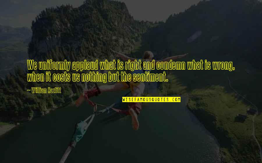 Right Is Right Wrong Is Wrong Quotes By William Hazlitt: We uniformly applaud what is right and condemn Right Is Right Wrong Is Wrong Quotes By William Hazlitt: We uniformly applaud what is right and condemn