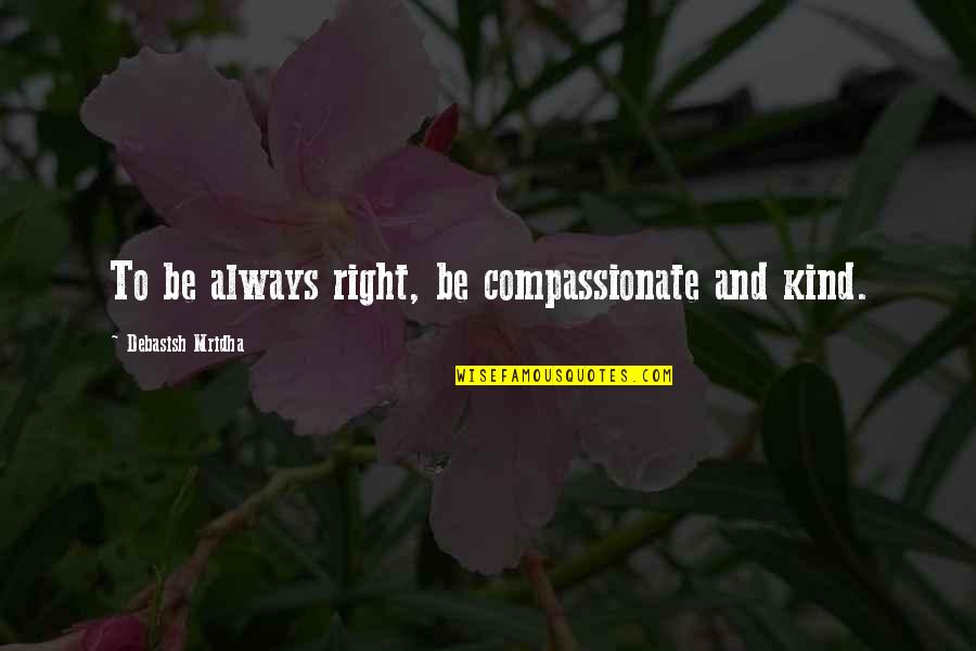 Right Kind Of Love Quotes By Debasish Mridha: To be always right, be compassionate and kind.