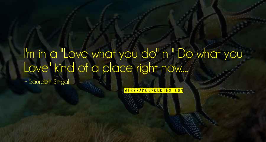 Right Kind Of Love Quotes By Saurabh Singal: I'm in a "Love what you do" n