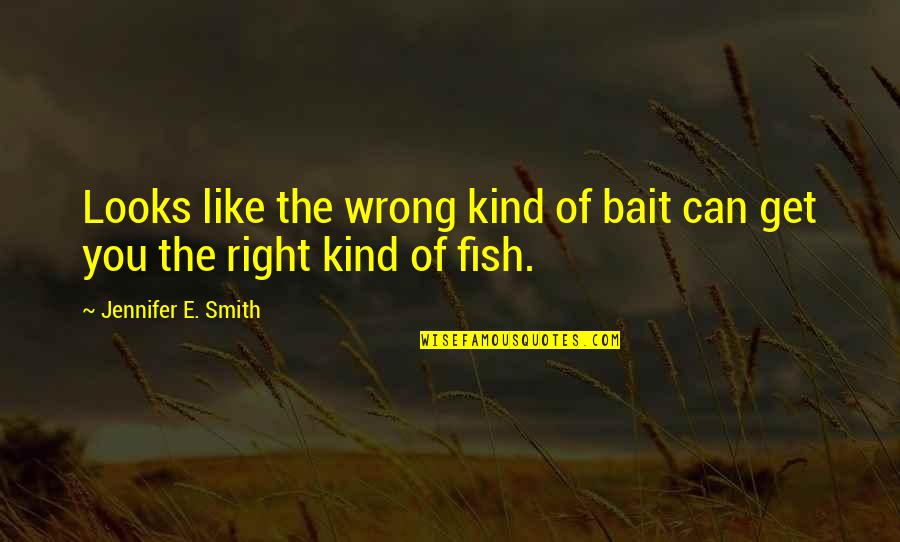 Right Kind Of Wrong Quotes By Jennifer E. Smith: Looks like the wrong kind of bait can