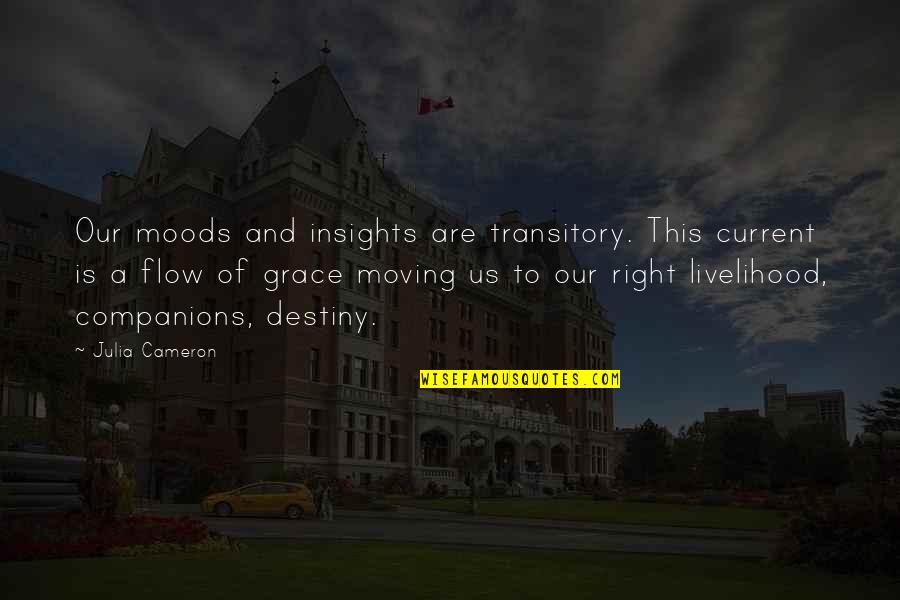 Right Livelihood Quotes By Julia Cameron: Our moods and insights are transitory. This current Right Livelihood Quotes By Julia Cameron: Our moods and insights are transitory. This current