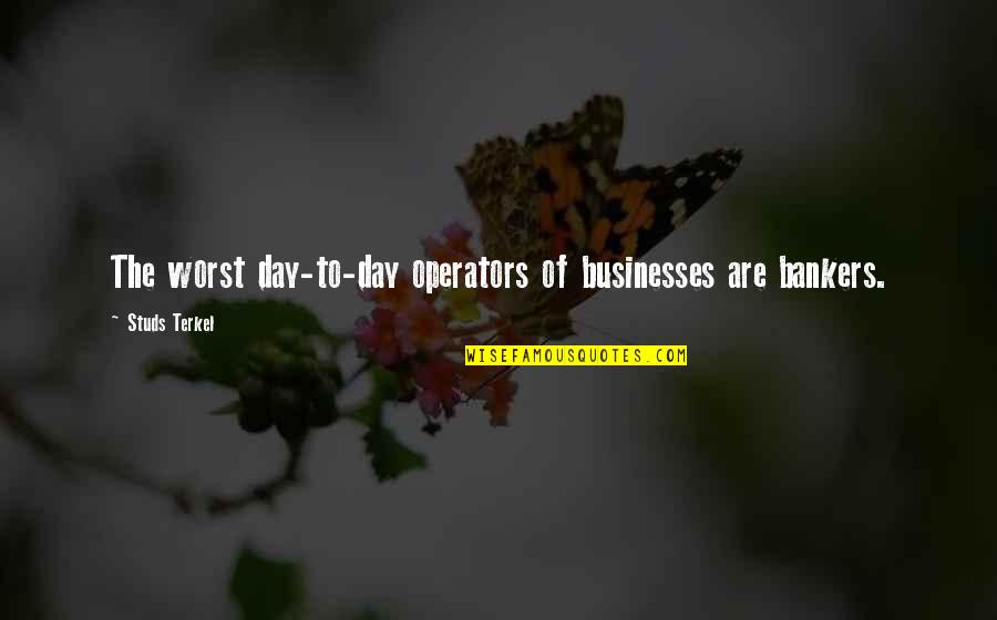 Right Livelihood Quotes By Studs Terkel: The worst day-to-day operators of businesses are bankers.