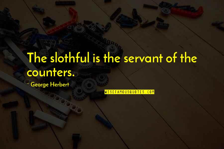 Right Man Will Come Quotes By George Herbert: The slothful is the servant of the counters.