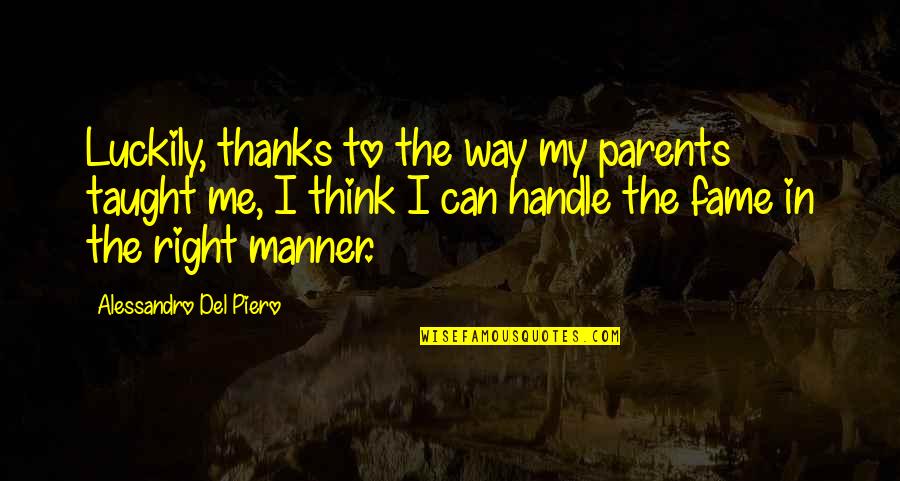 Right Manner Quotes By Alessandro Del Piero: Luckily, thanks to the way my parents taught Right Manner Quotes By Alessandro Del Piero: Luckily, thanks to the way my parents taught