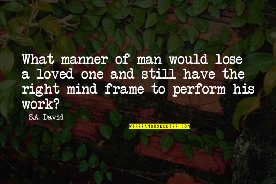 Right Manner Quotes By S.A. David: What manner of man would lose a loved