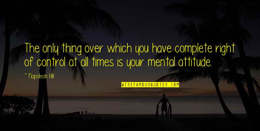 Right Mental Attitude Quotes By Napoleon Hill: The only thing over which you have complete