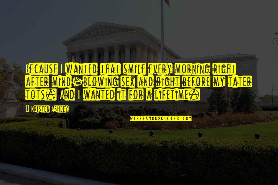 Right Mind Quotes By Kristen Ashley: Because I wanted that smile every morning right