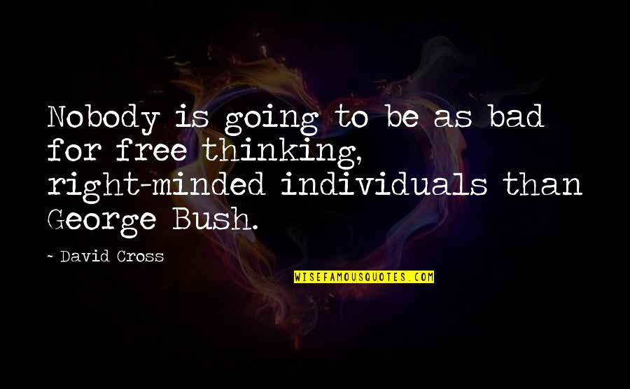 Right Minded Quotes By David Cross: Nobody is going to be as bad for Right Minded Quotes By David Cross: Nobody is going to be as bad for