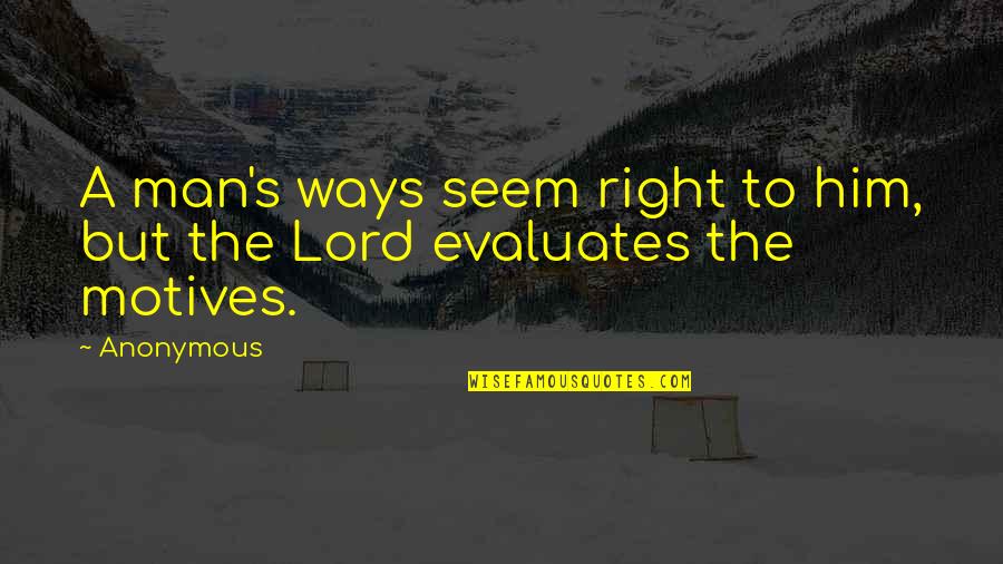 Right Motives Quotes By Anonymous: A man's ways seem right to him, but