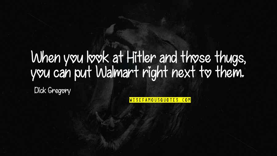 Right Next To You Quotes By Dick Gregory: When you look at Hitler and those thugs,