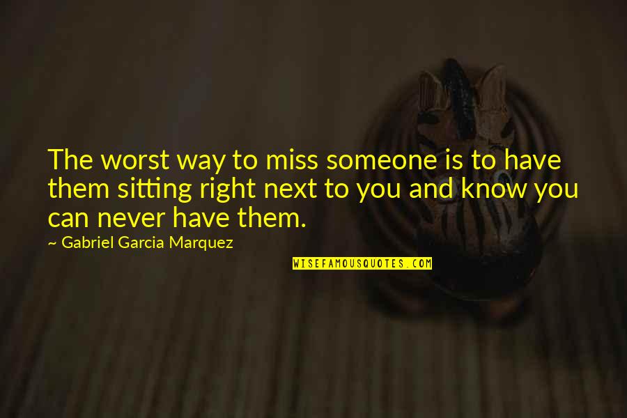 Right Next To You Quotes By Gabriel Garcia Marquez: The worst way to miss someone is to