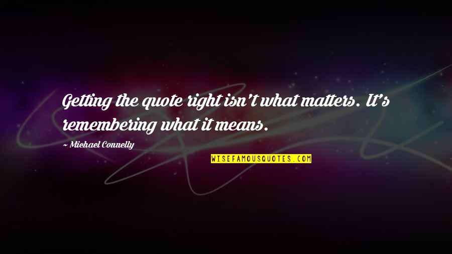 Right Now Quote Quotes By Michael Connelly: Getting the quote right isn't what matters. It's Right Now Quote Quotes By Michael Connelly: Getting the quote right isn't what matters. It's