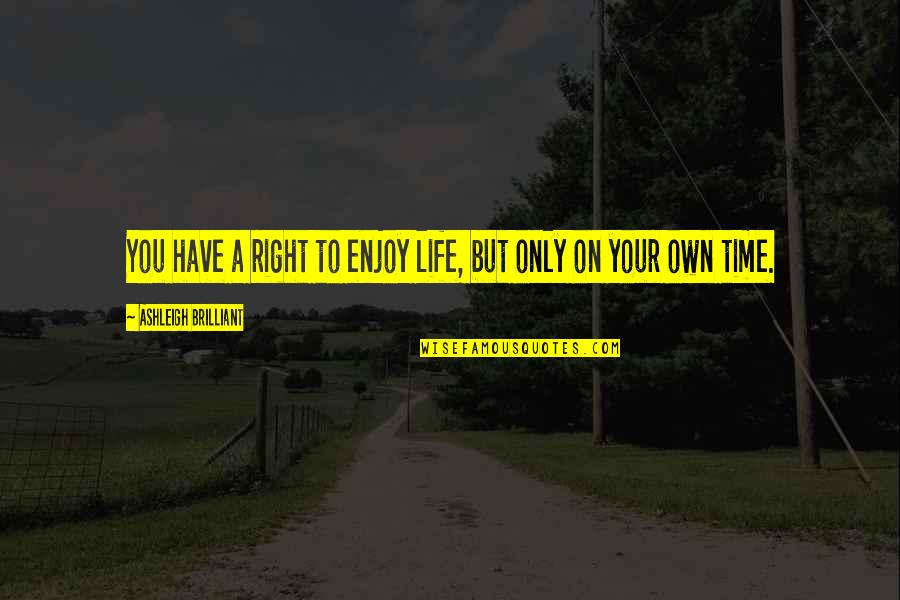 Right On Time Quotes By Ashleigh Brilliant: You have a right to enjoy life, but