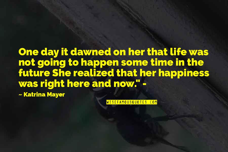 Right On Time Quotes By Katrina Mayer: One day it dawned on her that life