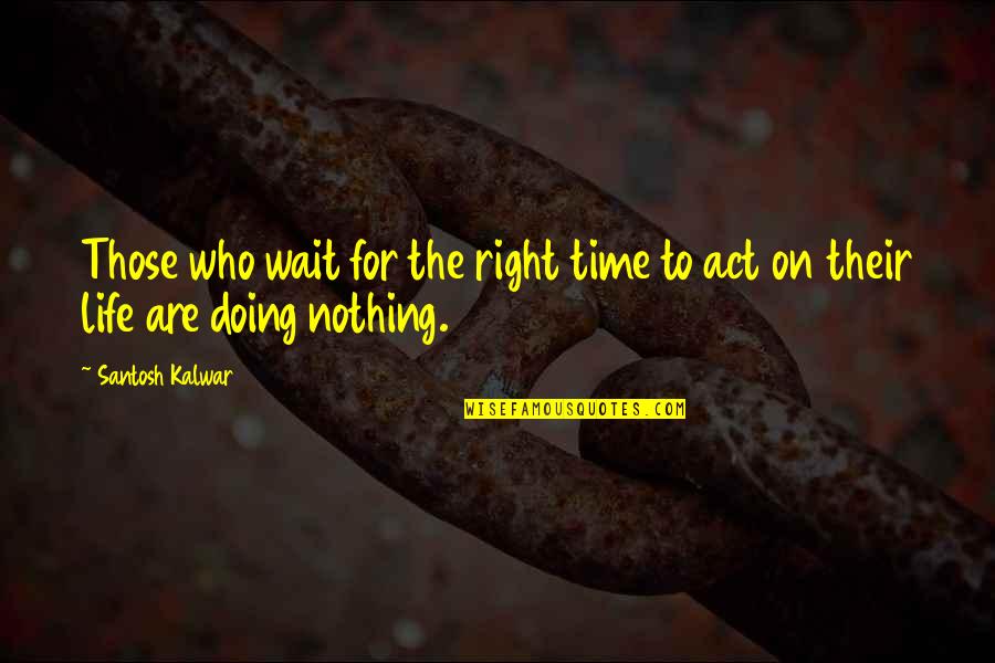 Right On Time Quotes By Santosh Kalwar: Those who wait for the right time to