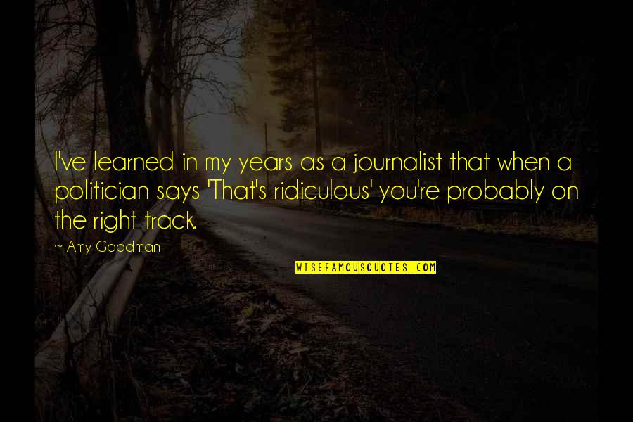 Right On Track Quotes By Amy Goodman: I've learned in my years as a journalist