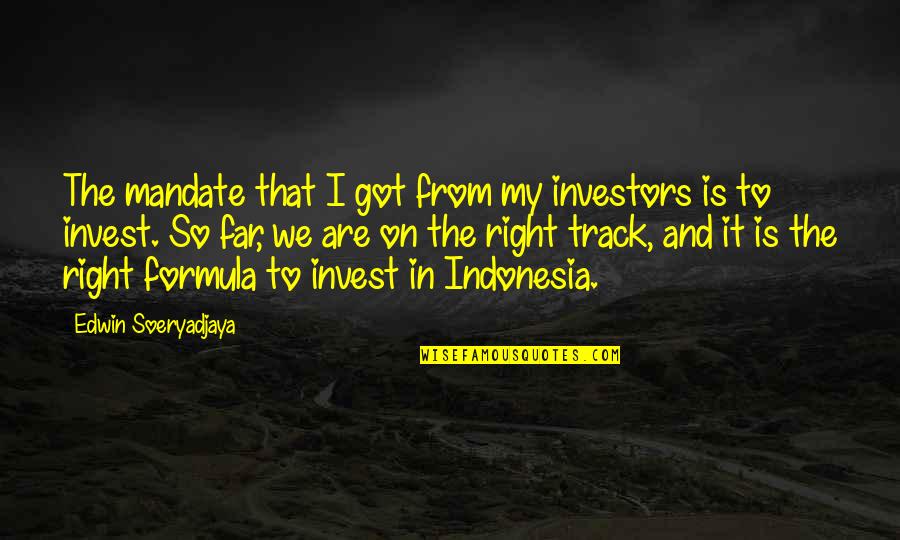 Right On Track Quotes By Edwin Soeryadjaya: The mandate that I got from my investors