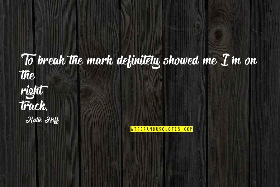 Right On Track Quotes By Katie Hoff: To break the mark definitely showed me I'm