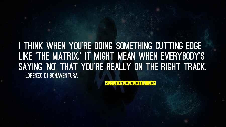 Right On Track Quotes By Lorenzo Di Bonaventura: I think when you're doing something cutting edge