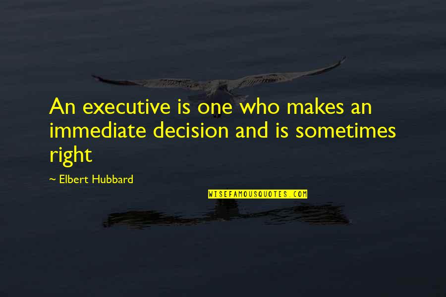 Right One Quotes By Elbert Hubbard: An executive is one who makes an immediate