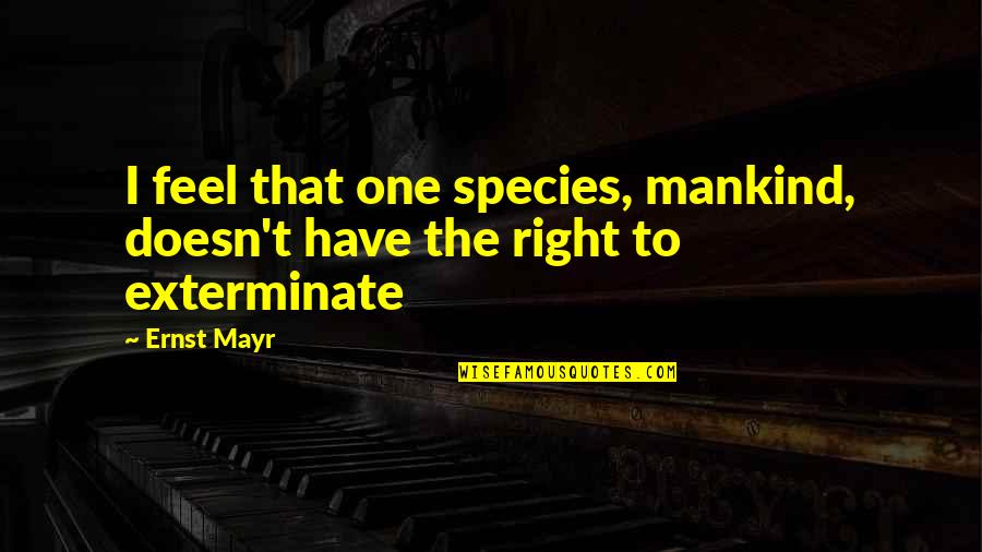 Right One Quotes By Ernst Mayr: I feel that one species, mankind, doesn't have