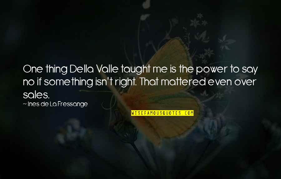 Right One Quotes By Ines De La Fressange: One thing Della Valle taught me is the