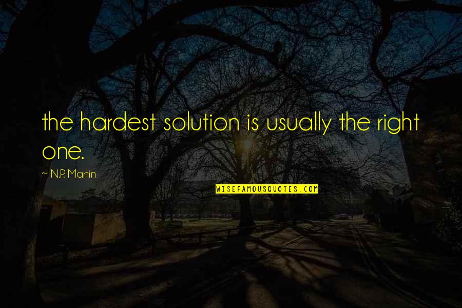 Right One Quotes By N.P. Martin: the hardest solution is usually the right one.