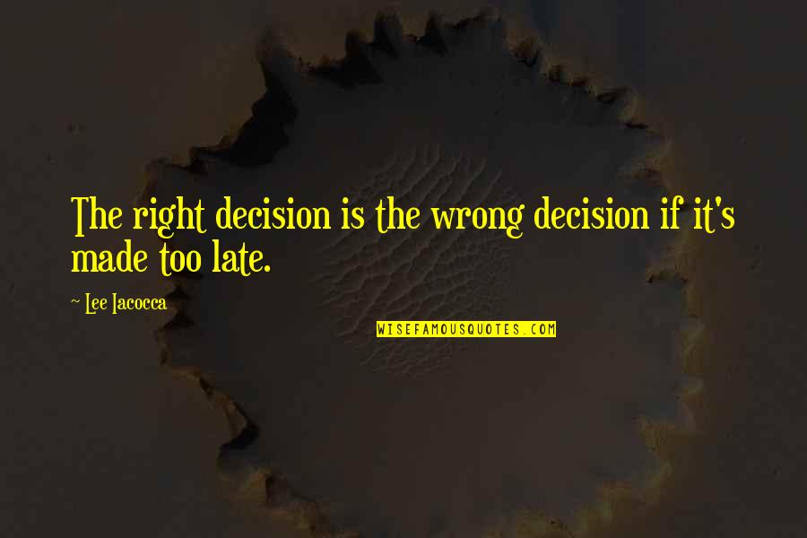 Right Or Wrong Decision Quotes By Lee Iacocca: The right decision is the wrong decision if