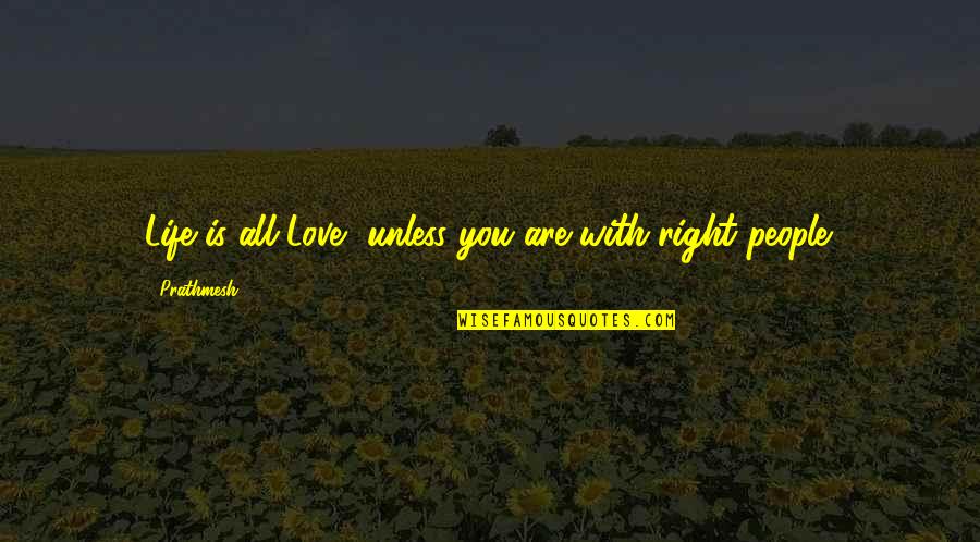 Right People In Your Life Quotes By Prathmesh: Life is all Love, unless you are with