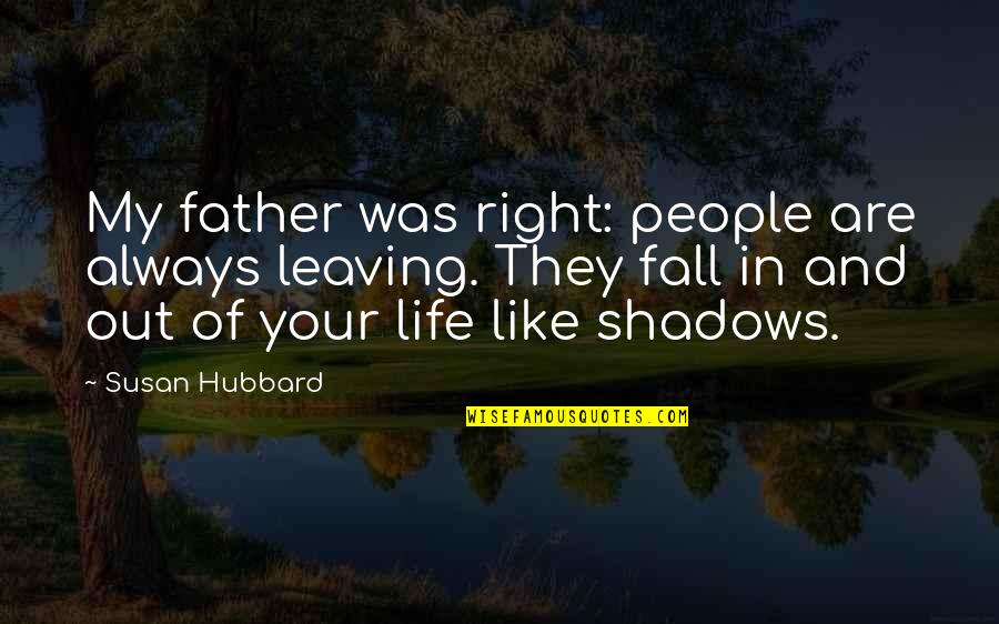 Right People In Your Life Quotes By Susan Hubbard: My father was right: people are always leaving.