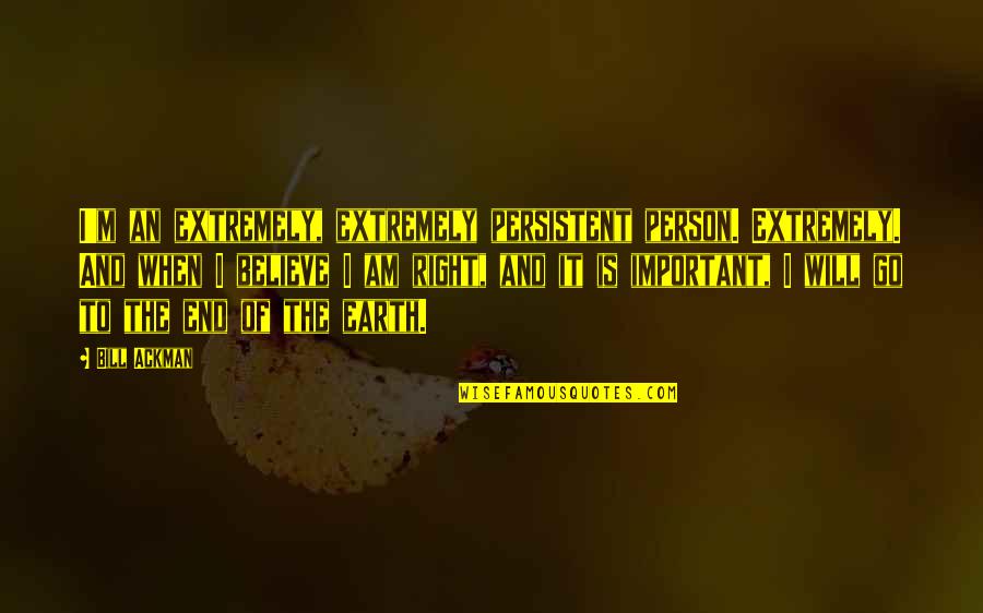 Right Person For You Quotes By Bill Ackman: I'm an extremely, extremely persistent person. Extremely. And