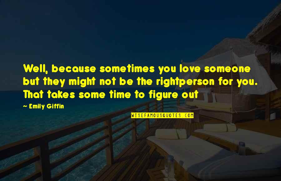Right Person For You Quotes By Emily Giffin: Well, because sometimes you love someone but they