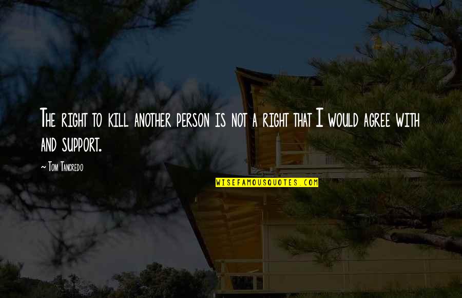 Right Person For You Quotes By Tom Tancredo: The right to kill another person is not