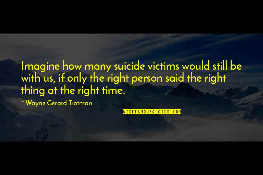 Right Person In Life Quotes By Wayne Gerard Trotman: Imagine how many suicide victims would still be Right Person In Life Quotes By Wayne Gerard Trotman: Imagine how many suicide victims would still be