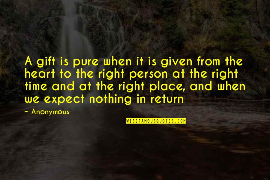 Right Person Right Place Right Time Quotes By Anonymous: A gift is pure when it is given