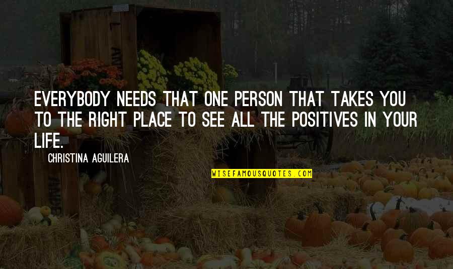 Right Place In Life Quotes By Christina Aguilera: Everybody needs that one person that takes you Right Place In Life Quotes By Christina Aguilera: Everybody needs that one person that takes you