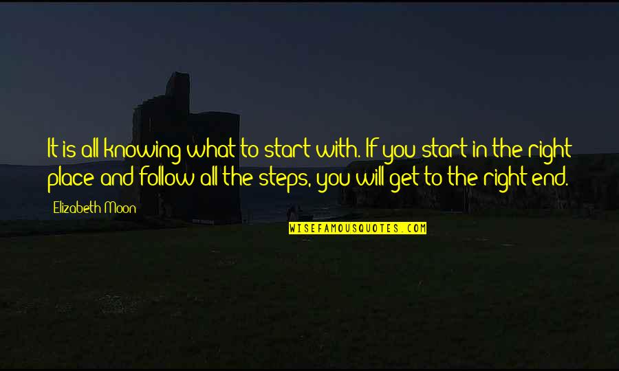 Right Place Quotes By Elizabeth Moon: It is all knowing what to start with. Right Place Quotes By Elizabeth Moon: It is all knowing what to start with.