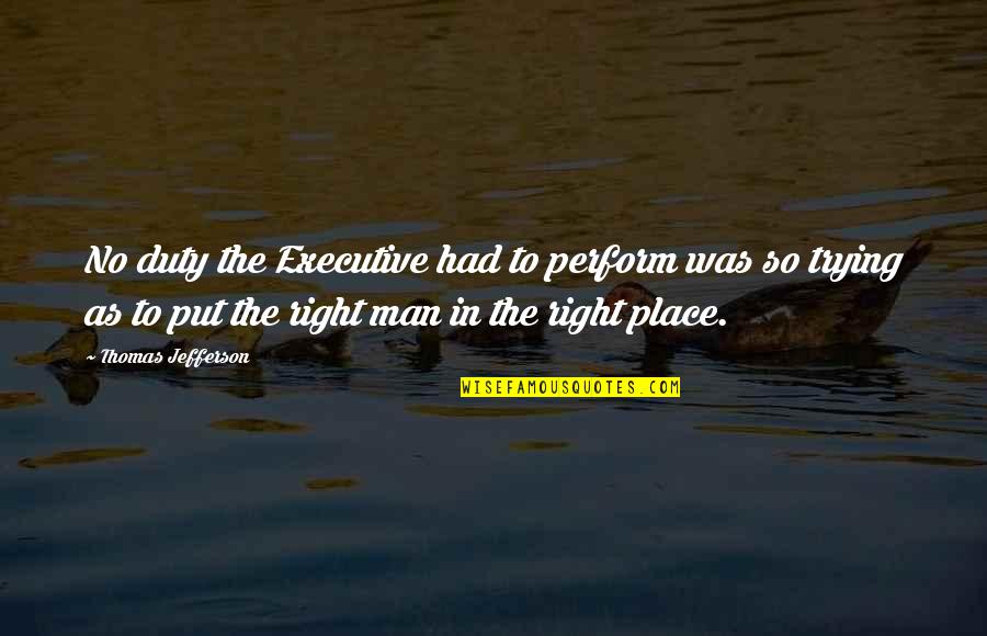 Right Place Quotes By Thomas Jefferson: No duty the Executive had to perform was Right Place Quotes By Thomas Jefferson: No duty the Executive had to perform was