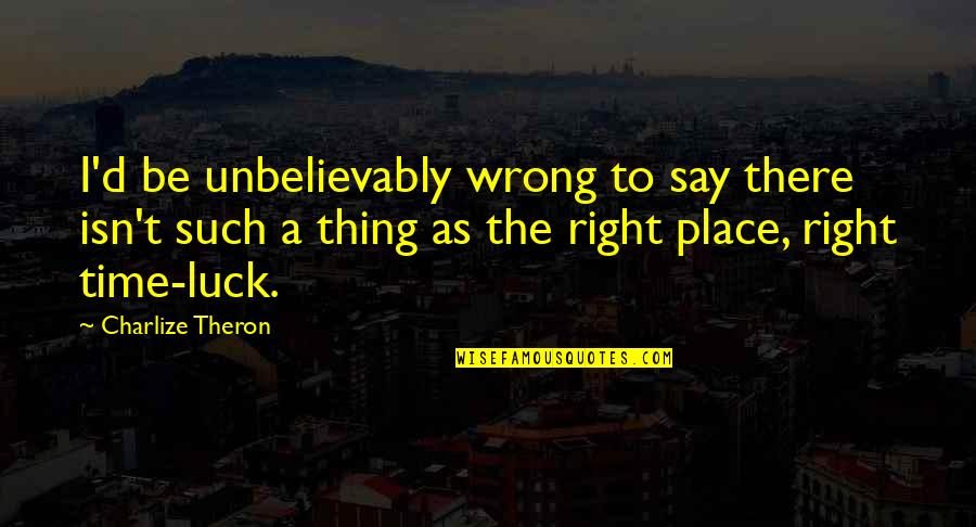 Right Place Wrong Time Quotes By Charlize Theron: I'd be unbelievably wrong to say there isn't