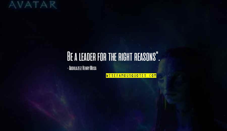 Right Reasons Quotes By Abdulazeez Henry Musa: Be a leader for the right reasons". Right Reasons Quotes By Abdulazeez Henry Musa: Be a leader for the right reasons".