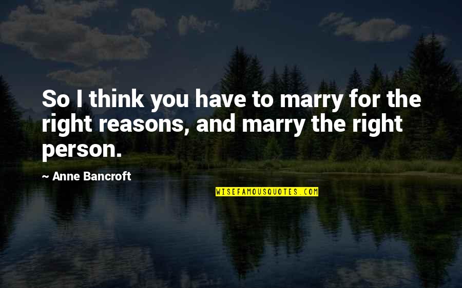 Right Reasons Quotes By Anne Bancroft: So I think you have to marry for