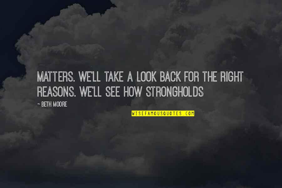 Right Reasons Quotes By Beth Moore: Matters. We'll take a look back for the