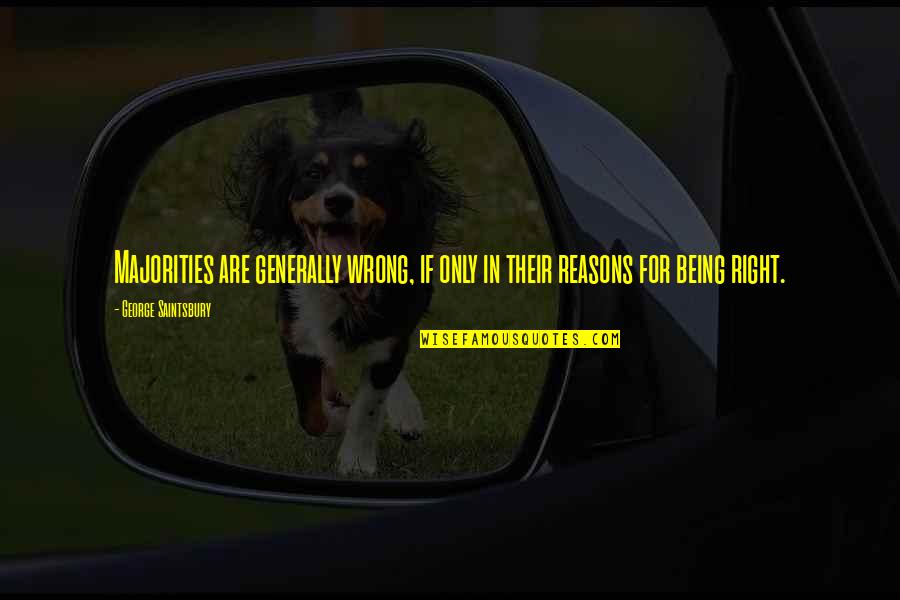 Right Reasons Quotes By George Saintsbury: Majorities are generally wrong, if only in their Right Reasons Quotes By George Saintsbury: Majorities are generally wrong, if only in their